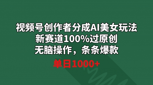 【第9020期】视频号创作者分成AI美女玩法 新赛道100%过原创无脑操作 条条爆款 单日1000+-勇锶商机网