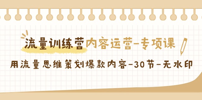 【第9043期】流量训练营之内容运营-专项课，用流量思维策划爆款内容-勇锶商机网