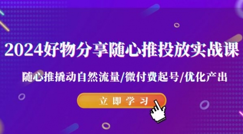 【第9058期】2024好物分享-随心推投放实战课 随心推撬动自然流量/微付费起号/优化产出-勇锶商机网