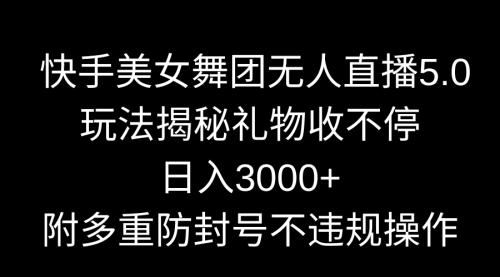 【第9060期】快手美女舞团无人直播5.0玩法揭秘，礼物收不停，日入3000+-勇锶商机网