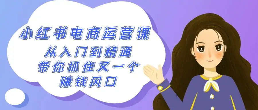 【第9067期】2024小红书-电商运营课，从入门到精通，带你抓住又一个赚钱风口（50节课）-勇锶商机网