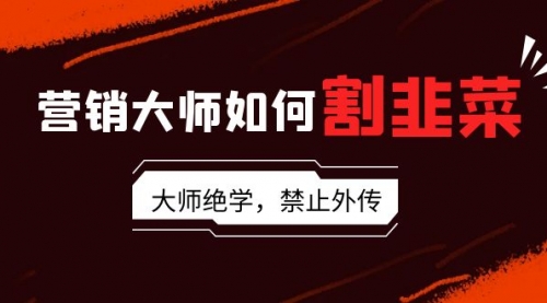 【第9071期】营销大师如何割韭菜：流量大师/讲故事大师/话术大师/卖货大师/成交大师/-吸亿欧创业网