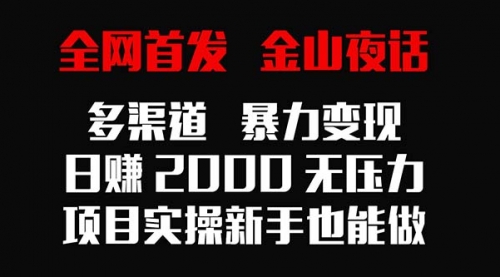 【第9074期】金山夜话多渠道暴力变现，日赚2000无压力，项目实操新手也能做-勇锶商机网