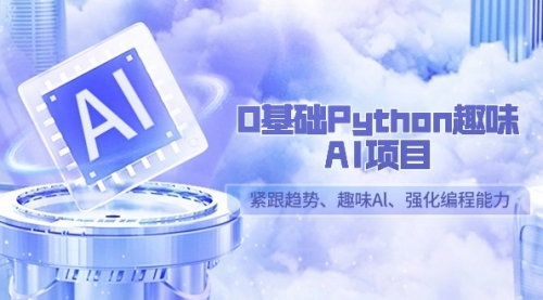 【第9082期】0基础Python趣味-AI项目，紧跟趋势、趣味Al、强化编程能力（13节课）-勇锶商机网