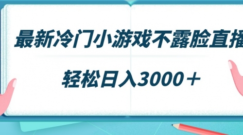 【第9096期】最新冷门小游戏不露脸直播，场观稳定几千，轻松日入3000＋-勇锶商机网