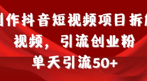 【第9199期】制作抖音短视频项目拆解视频引流创业粉，一天引流50+教程+工具+素材-勇锶商机网