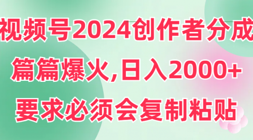 【第9261期】视频号2024创作者分成，片片爆火，要求必须会复制粘贴，日入2000+-勇锶商机网