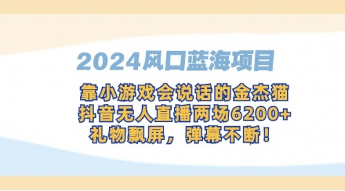 【第9182期】2024风口蓝海项目，靠小游戏会说话的金杰猫，抖音无人直播两场6200+-勇锶商机网
