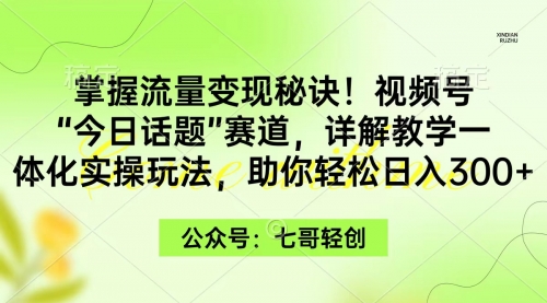 【第9366期】掌握流量变现秘诀！视频号“今日话题”赛道，一体化实操玩法-勇锶商机网