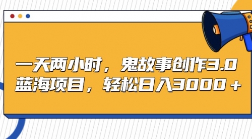 【第9187期】一天两小时，鬼故事创作3.0，蓝海项目，轻松日入3000-勇锶商机网