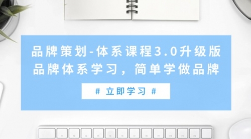 【第9267期】品牌策划-体系课程3.0升级版，品牌体系学习，简单学做品牌-勇锶商机网