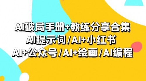 【第9311期】AI破局手册+教练分享合集：AI提示词/AI+小红书 /AI+公众号/AI+绘画/AI编程-勇锶商机网