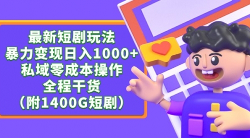 【第9352期】最新短剧玩法，暴力变现日入1000+私域零成本操作，全程干货（附1400G短剧）-勇锶商机网