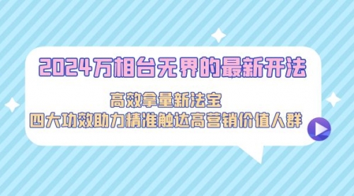 【第9192期】2024万相台无界的最新开法，高效拿量新法宝-勇锶商机网