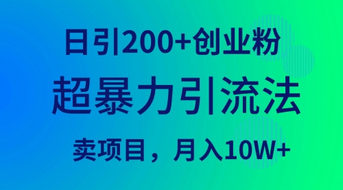 【第9562期】超暴力引流法，日引200+创业粉，卖项目月入10W+-勇锶商机网