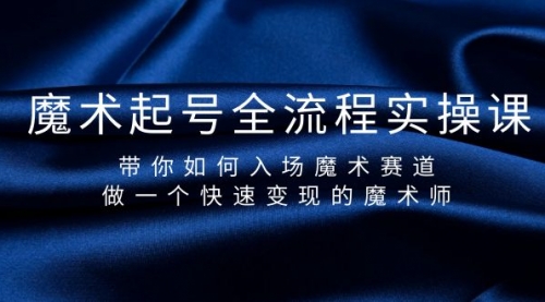 【第9491期】魔术起号全流程实操课，带你如何入场魔术赛道，做一个快速变现的魔术师-勇锶商机网