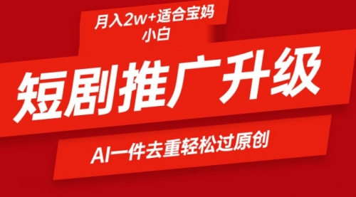 【第9564期】短剧推广升级新玩法，AI一键二创去重，轻松月入2w+-勇锶商机网