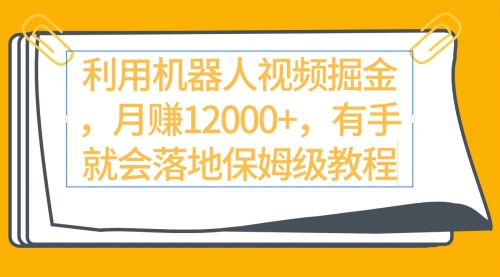 【第9314期】利用机器人视频掘金月赚12000+，有手就会落地保姆级教程-勇锶商机网