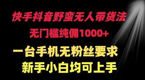 【第9475期】快手抖音野蛮无人带货法 无门槛纯佣1000+-勇锶商机网