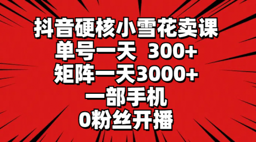 【第9476期】抖音硬核小雪花卖课，单号一天300+，矩阵一天3000+-勇锶商机网