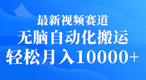 【第9385期】最新视频赛道 无脑自动化搬运 轻松月入10000+-勇锶商机网