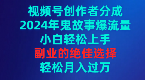 【第9319期】视频号创作者分成，2024年鬼故事爆流量，小白轻松上手，副业的绝佳选择-勇锶商机网