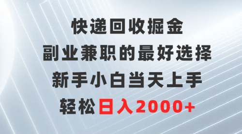 【第9481期】快递回收掘金，副业兼职的最好选择，新手小白当天上手，轻松日入2000+-勇锶商机网