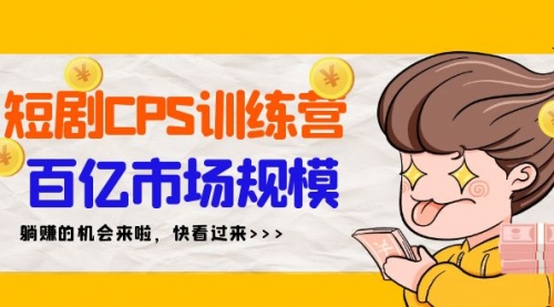 【第9239期】短剧CPS特训营，百亿市场规模，新手可躺赚的项目（35节）-勇锶商机网