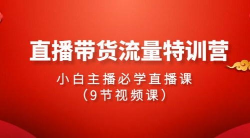 【第9518期】2024直播带货流量特训营，小白主播必学直播课（9节视频课）-勇锶商机网