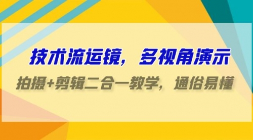 【第9482期】技术流-运镜，多视角演示，拍摄+剪辑二合一教学，通俗易懂（70节课）-勇锶商机网