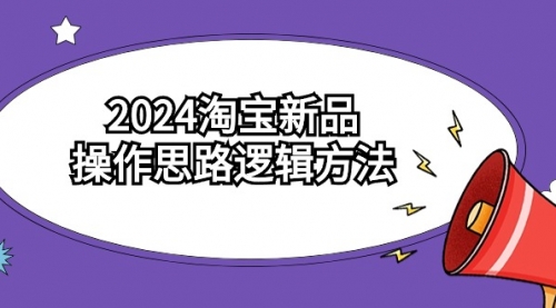 【第9241期】2024淘宝新品操作思路逻辑方法（6节视频课）-勇锶商机网