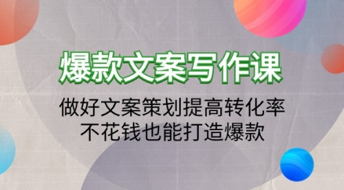 【第9454期】爆款文案写作课：做好文案策划提高转化率，不花钱也能打造爆款（19节课）-吸亿欧创业网
