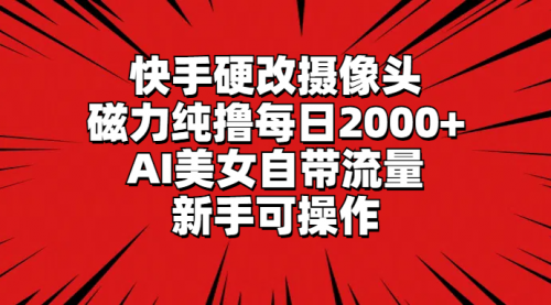 【第9165期】快手硬改摄像头，磁力纯撸每日2000+，AI美女自带流量-勇锶商机网