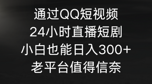 【第9396期】通过QQ短视频、24小时直播短剧，小白也能日入300+，老平台值得信奈-勇锶商机网