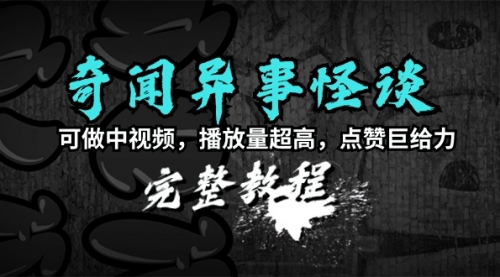 【第7145期】奇闻异事怪谈完整教程，可做中视频，播放量超高，点赞巨给力（教程+素材）