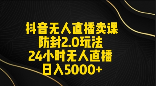 【第9166期】抖音无人直播卖课防封2.0玩法 打造日不落直播间 日入5000+附直播素材+音频-勇锶商机网