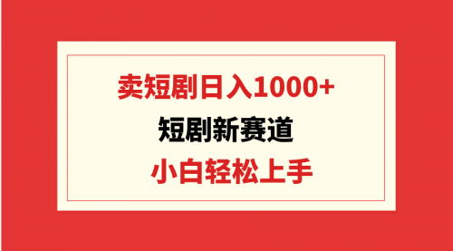 【第9398期】短剧新赛道：卖短剧日入1000+，小白轻松上手，可批量-勇锶商机网