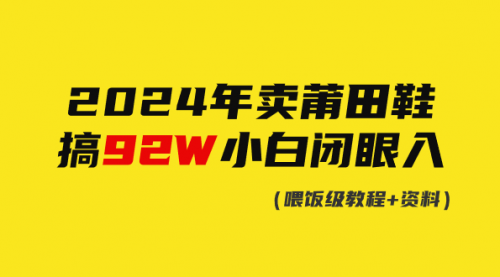 【第9277期】2024年卖莆田鞋，搞了92W，小白闭眼操作！-勇锶商机网