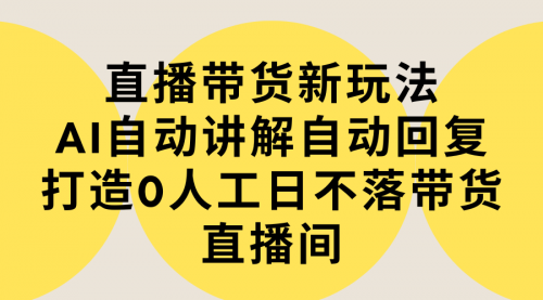 【第9278期】直播带货新玩法，AI自动讲解自动回复 打造0人工日不落带货直播间-教程+软件-勇锶商机网