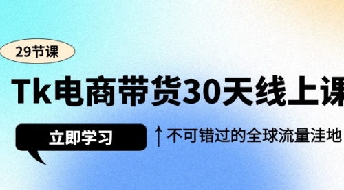 【第9401期】Tk电商带货30天线上课，不可错过的全球流量洼地（29节课）-勇锶商机网