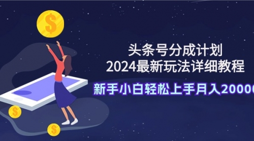 【第9466期】头条号分成计划：2024最新玩法详细教程，新手小白轻松上手月入20000+-勇锶商机网