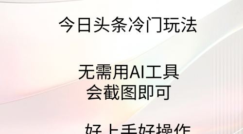 【第9374期】今日头条冷门玩法，无需用AI工具，会截图即可-勇锶商机网