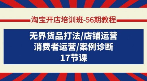 【第9542期】淘宝开店培训班-56期教程：无界货品打法/店铺运营/消费者运营/案例诊断-勇锶商机网