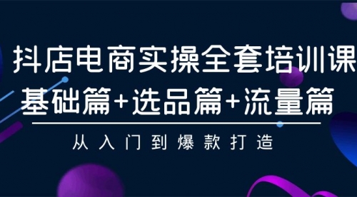 【第9543期】抖店电商实操全套培训课：基础篇+选品篇+流量篇，从入门到爆款打造-勇锶商机网