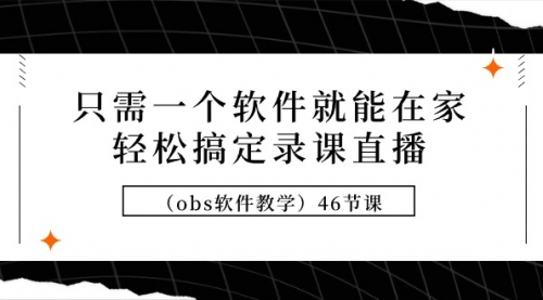 【第9294期】只需一个软件就能在家轻松搞定录课直播（obs软件教学）46节课-勇锶商机网