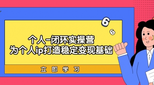 【第9299期】个人-闭环实操营：为个人ip打造稳定变现基础，从价值定位/爆款打造/产品-勇锶商机网