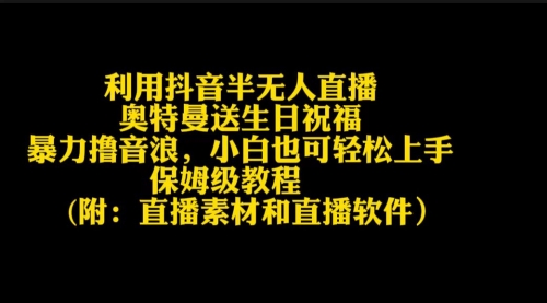 【第9147期】利用抖音半无人直播奥特曼送生日祝福，暴力撸音浪-勇锶商机网