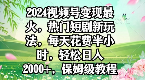 【第9150期】2024视频号变现最火，热门短剧新玩法，每天花费半小时，轻松日入2000+-勇锶商机网