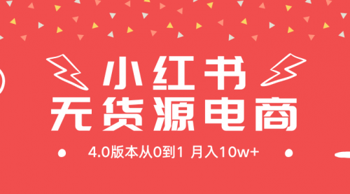 【第9286期】小红书无货源新电商4.0版本从0到1月入10w+-勇锶商机网