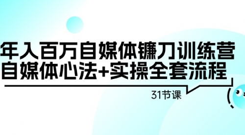 【第9154期】年入百万自媒体镰刀训练营：自媒体心法+实操全套流程（31节课）-勇锶商机网